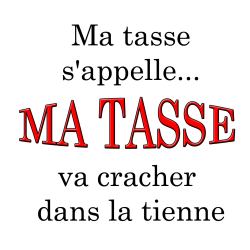 Ma tasse s’appelle MA TASSE...